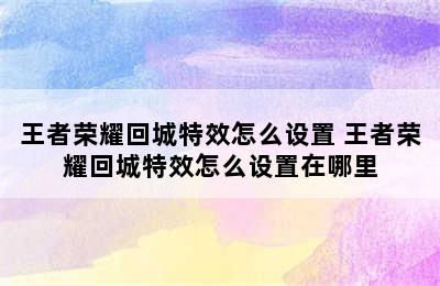 王者荣耀回城特效怎么设置 王者荣耀回城特效怎么设置在哪里